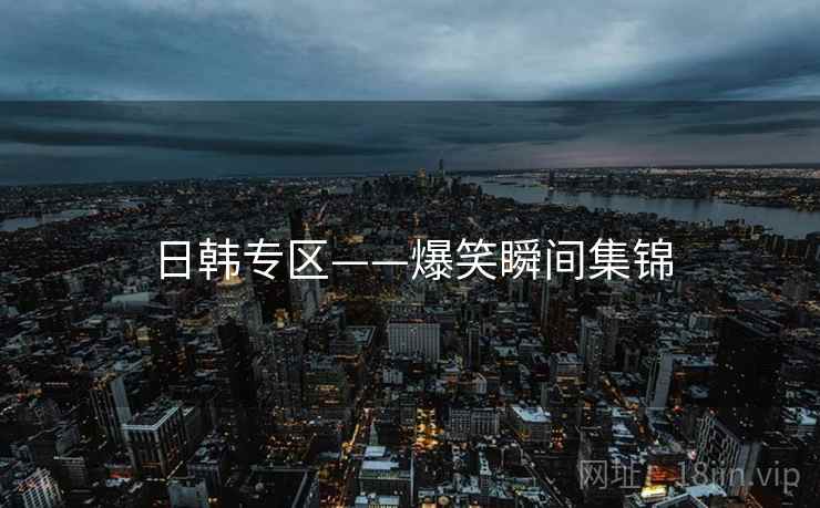 日韩专区——爆笑瞬间集锦