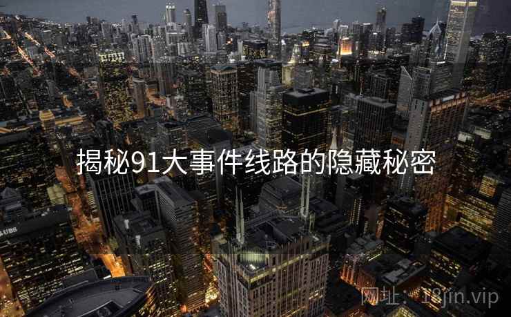 揭秘91大事件线路的隐藏秘密