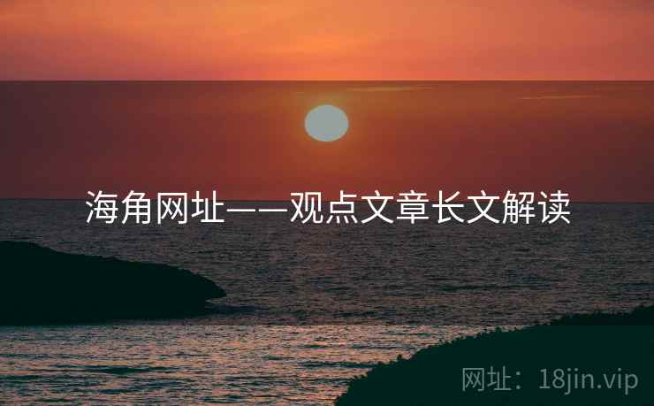 海角网址——观点文章长文解读