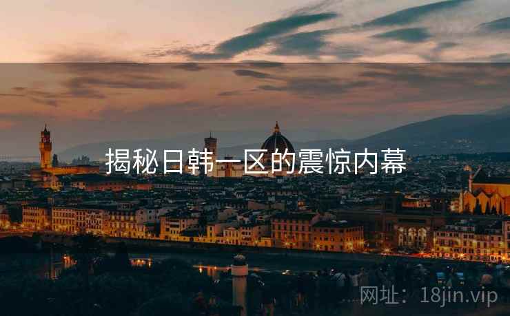 揭秘日韩一区的震惊内幕