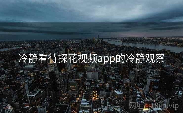 冷静看待探花视频app的冷静观察