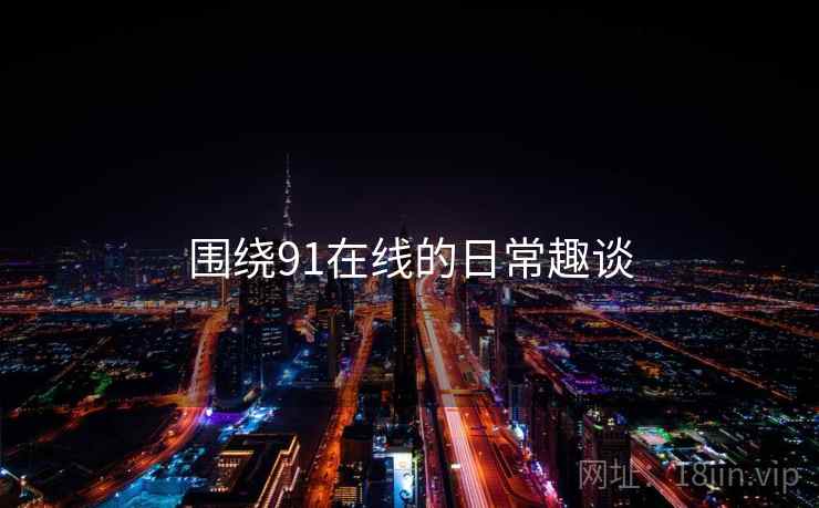 围绕91在线的日常趣谈