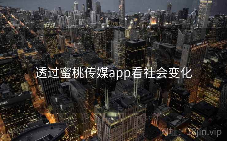 透过蜜桃传媒app看社会变化  第2张 透过蜜桃传媒app看社会变化  第2张