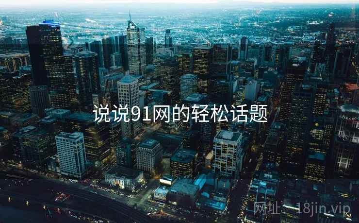 说说91网的轻松话题  第1张 说说91网的轻松话题  第1张