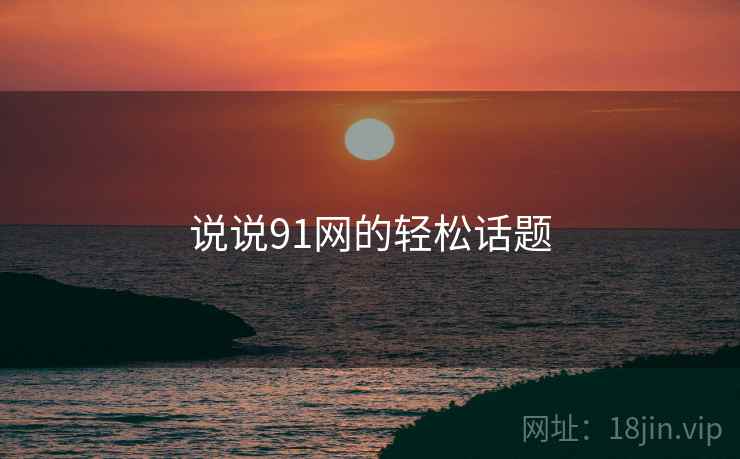 说说91网的轻松话题  第2张 说说91网的轻松话题  第2张