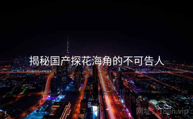 揭秘国产探花海角的不可告人