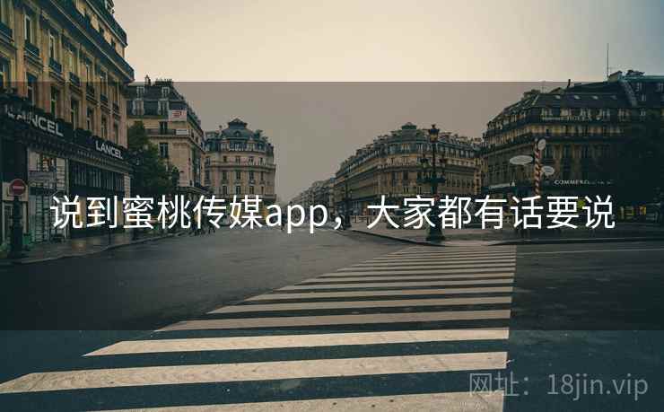说到蜜桃传媒app,大家都有话要说