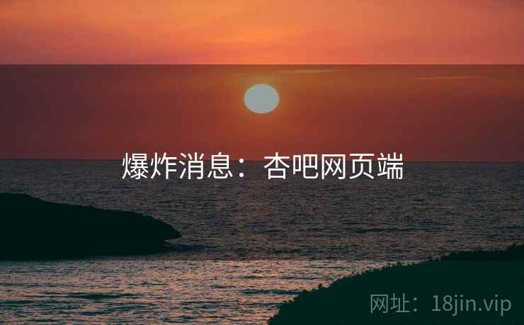 爆炸消息:杏吧网页端