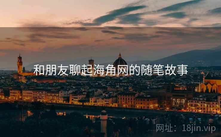 和朋友聊起海角网的随笔故事