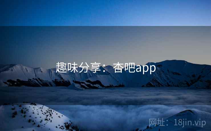 趣味分享:杏吧app